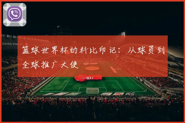 篮球世界杯的科比印记:从球员到全球推广大使
