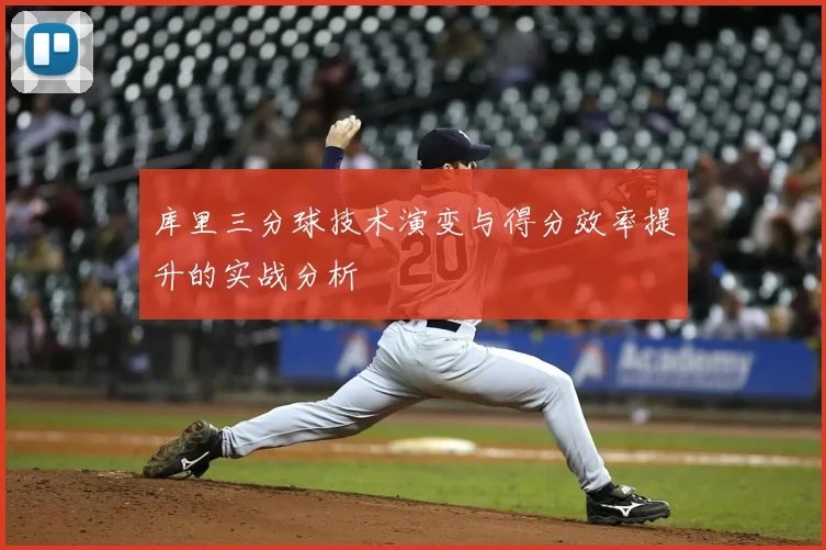 库里三分球技术演变与得分效率提升的实战分析