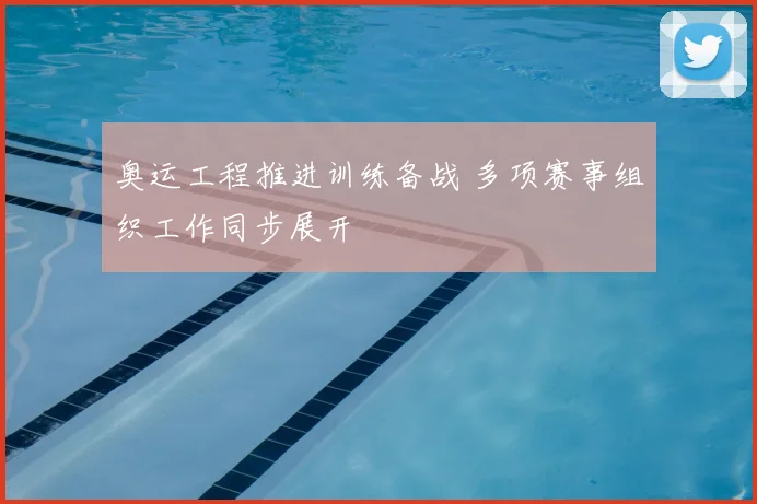 奥运工程推进训练备战 多项赛事组织工作同步展开