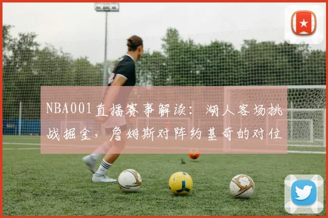 NBA001直播赛事解读:湖人客场挑战掘金,詹姆斯对阵约基奇的对位较量