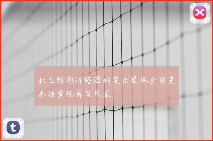 杜兰特期待塔图姆复出展现全明星水准重现昔日风采