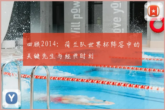 回顾2014：荷兰队世界杯阵容中的关键先生与经典时刻