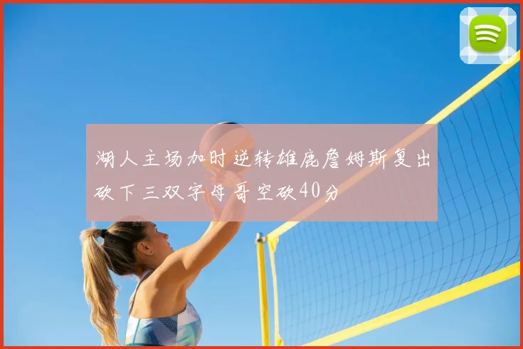 湖人主场加时逆转雄鹿詹姆斯复出砍下三双字母哥空砍40分