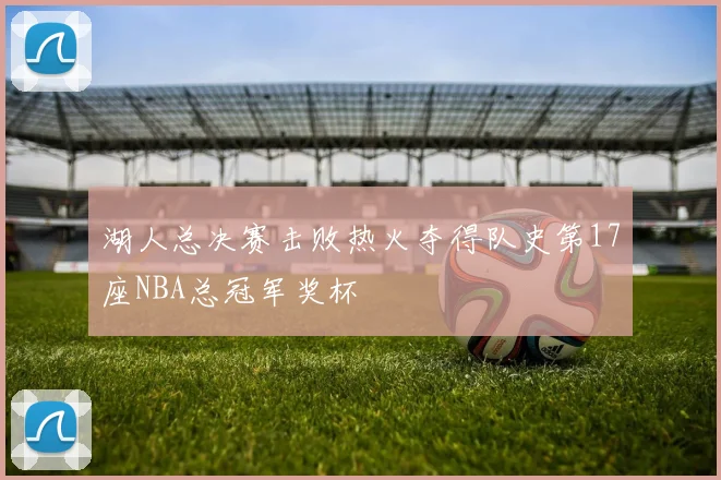 湖人总决赛击败热火夺得队史第17座NBA总冠军奖杯