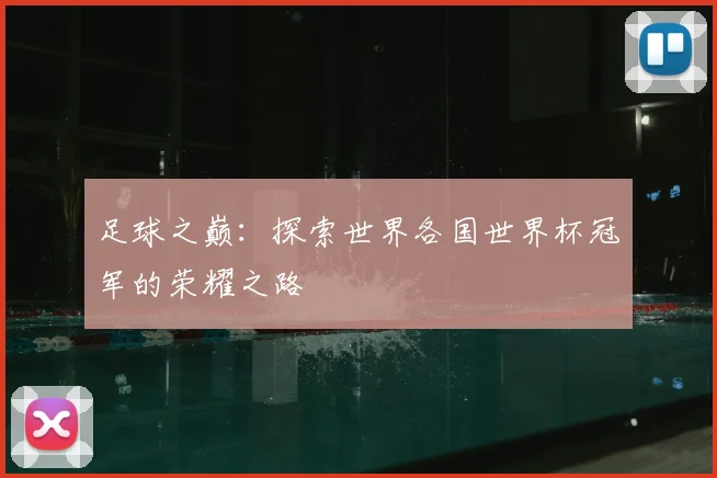 足球之巅:探索世界各国世界杯冠军的荣耀之路