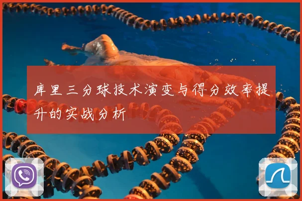 库里三分球技术演变与得分效率提升的实战分析