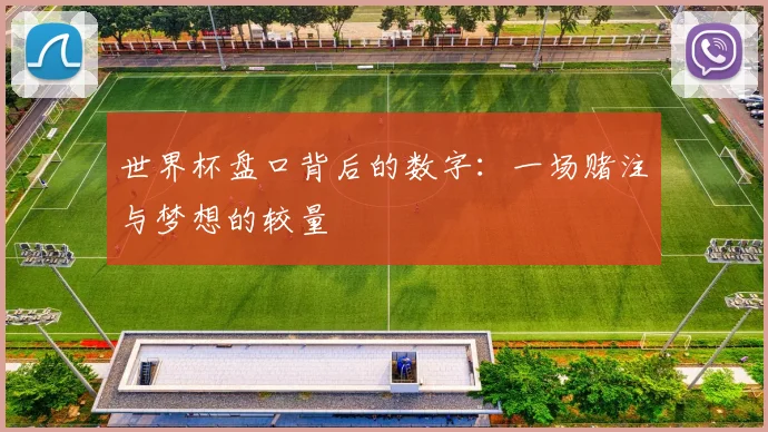 世界杯盘口背后的数字:一场赌注与梦想的较量