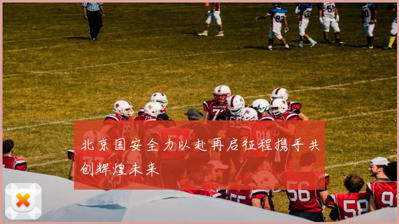 北京国安全力以赴再启征程携手共创辉煌未来