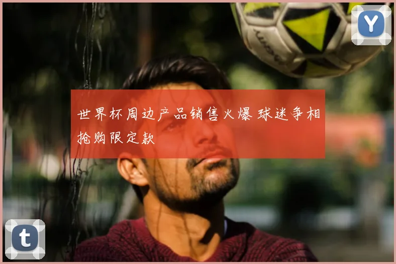 世界杯周边产品销售火爆 球迷争相抢购限定款