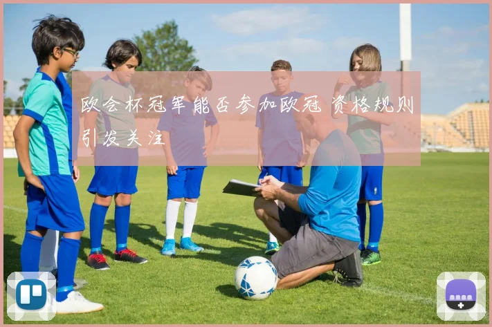 欧会杯冠军能否参加欧冠 资格规则引发关注