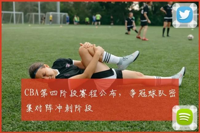 CBA第四阶段赛程公布,争冠球队密集对阵冲刺阶段