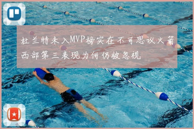 杜兰特未入MVP榜实在不可思议火箭西部第三表现为何仍被忽视