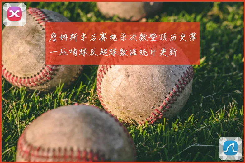 詹姆斯季后赛绝杀次数登顶历史第一压哨球反超球数据统计更新