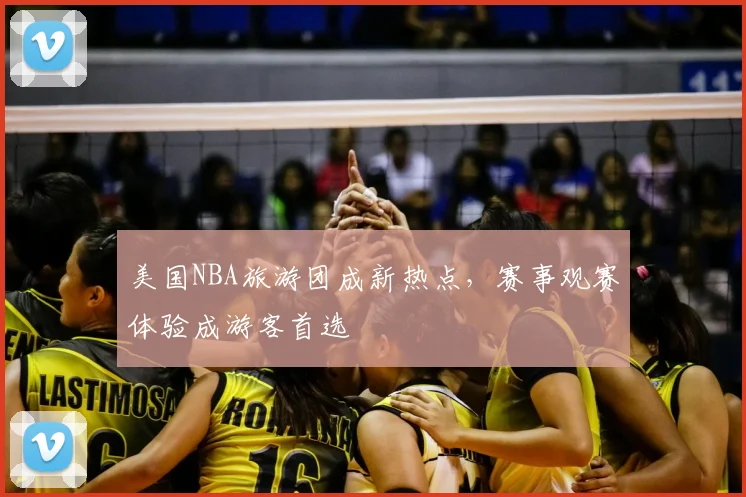 美国NBA旅游团成新热点,赛事观赛体验成游客首选