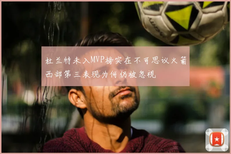 杜兰特未入MVP榜实在不可思议火箭西部第三表现为何仍被忽视