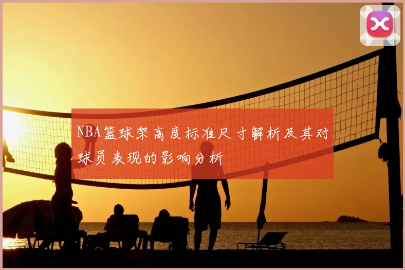 NBA篮球架高度标准尺寸解析及其对球员表现的影响分析
