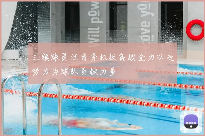 三镇球员汪晋贤积极备战全力以赴努力为球队贡献力量