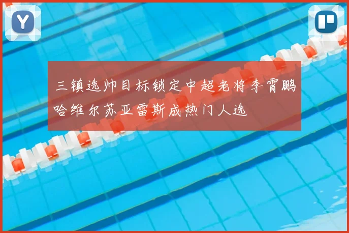 三镇选帅目标锁定中超老将李霄鹏哈维尔苏亚雷斯成热门人选