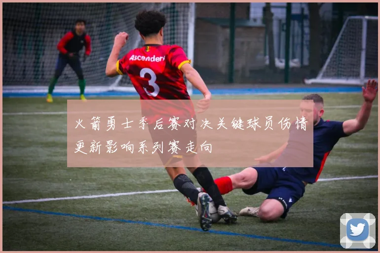 火箭勇士季后赛对决关键球员伤情更新影响系列赛走向