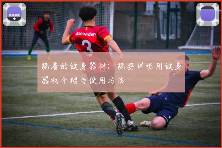跪着的健身器材：跪姿训练用健身器材介绍与使用方法