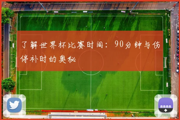 了解世界杯比赛时间:90分钟与伤停补时的奥秘