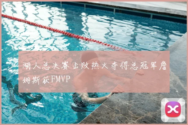 湖人总决赛击败热火夺得总冠军詹姆斯获FMVP