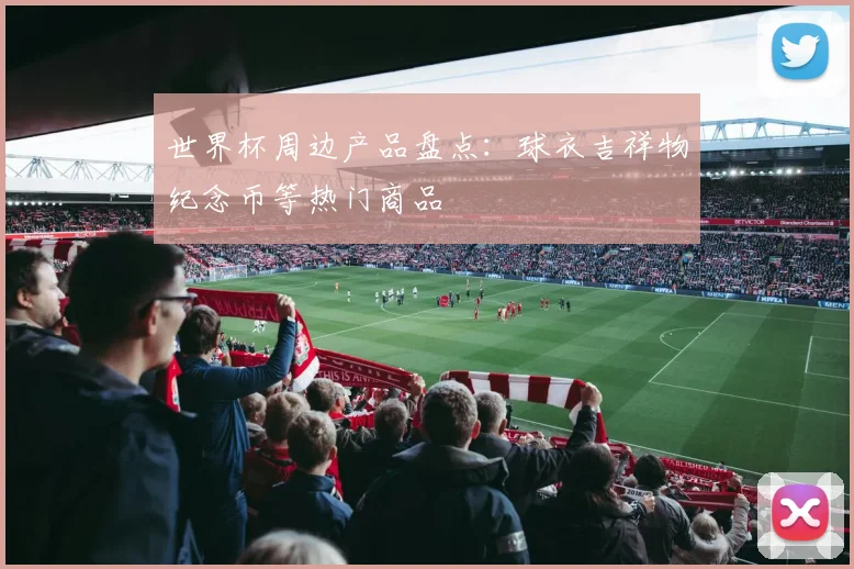 世界杯周边产品盘点：球衣吉祥物纪念币等热门商品