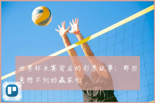 世界杯决赛背后的彩票故事:那些意想不到的赢家们