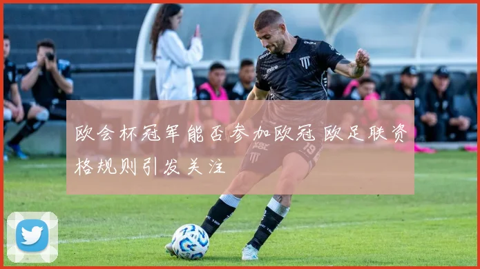 欧会杯冠军能否参加欧冠 欧足联资格规则引发关注