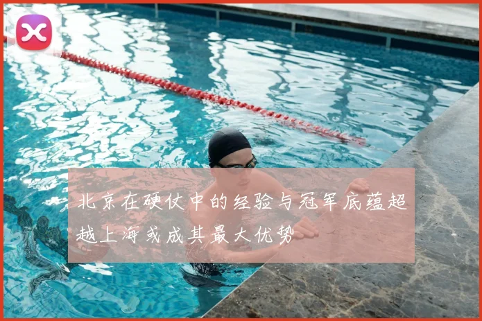北京在硬仗中的经验与冠军底蕴超越上海或成其最大优势
