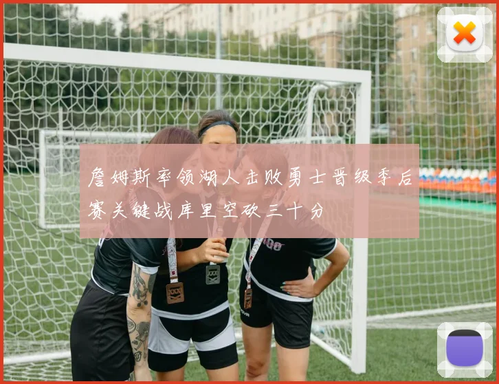 詹姆斯率领湖人击败勇士晋级季后赛关键战库里空砍三十分