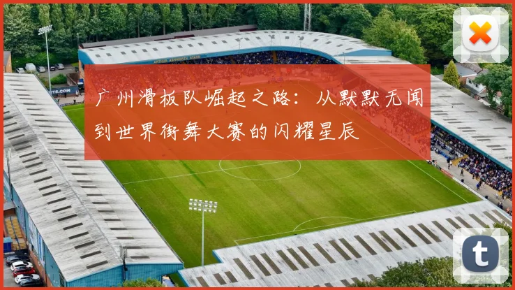广州滑板队崛起之路:从默默无闻到世界街舞大赛的闪耀星辰