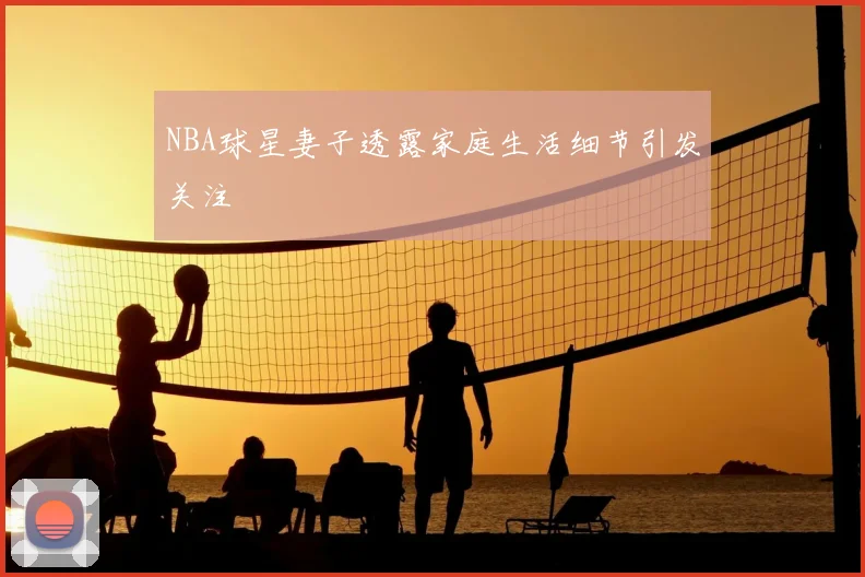 NBA球星妻子透露家庭生活细节引发关注