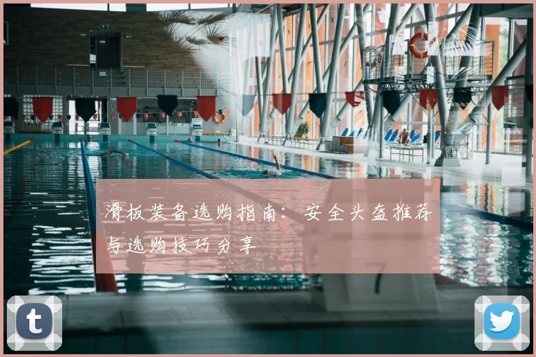 滑板装备选购指南:安全头盔推荐与选购技巧分享