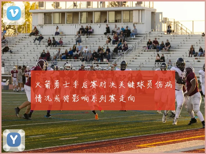 火箭勇士季后赛对决关键球员伤病情况或将影响系列赛走向
