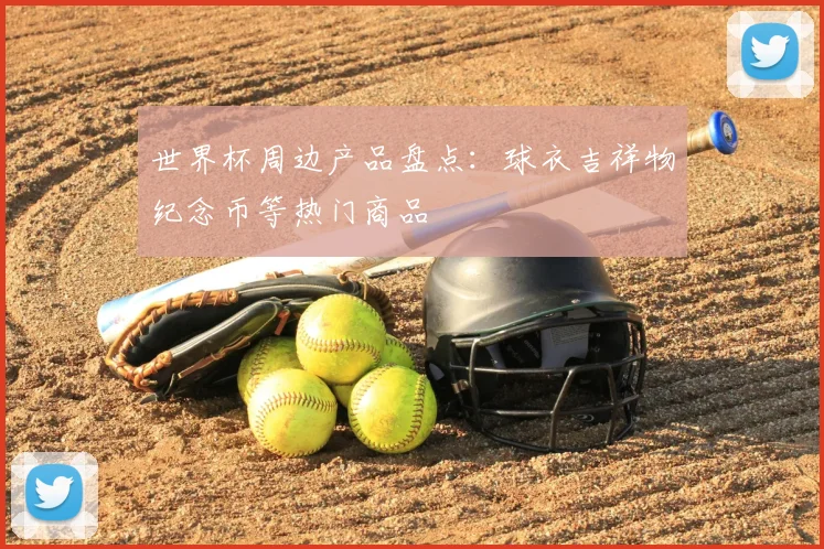世界杯周边产品盘点：球衣吉祥物纪念币等热门商品