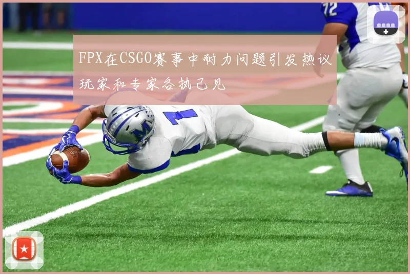 FPX在CSGO赛事中耐力问题引发热议玩家和专家各执己见