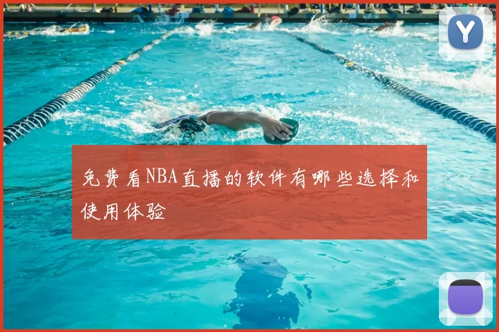 免费看NBA直播的软件有哪些选择和使用体验