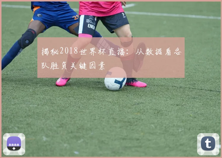 揭秘2018世界杯直播：从数据看各队胜负关键因素