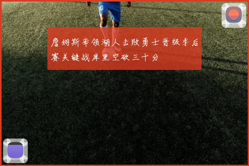 詹姆斯率领湖人击败勇士晋级季后赛关键战库里空砍三十分