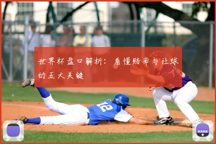 世界杯盘口解析:看懂赔率与让球的五大关键