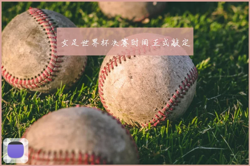女足世界杯决赛时间正式敲定