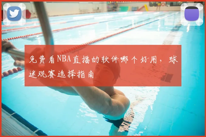 免费看NBA直播的软件哪个好用,球迷观赛选择指南