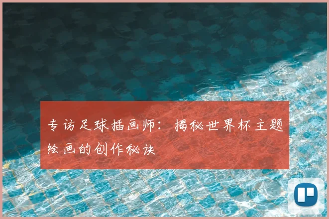 专访足球插画师：揭秘世界杯主题绘画的创作秘诀
