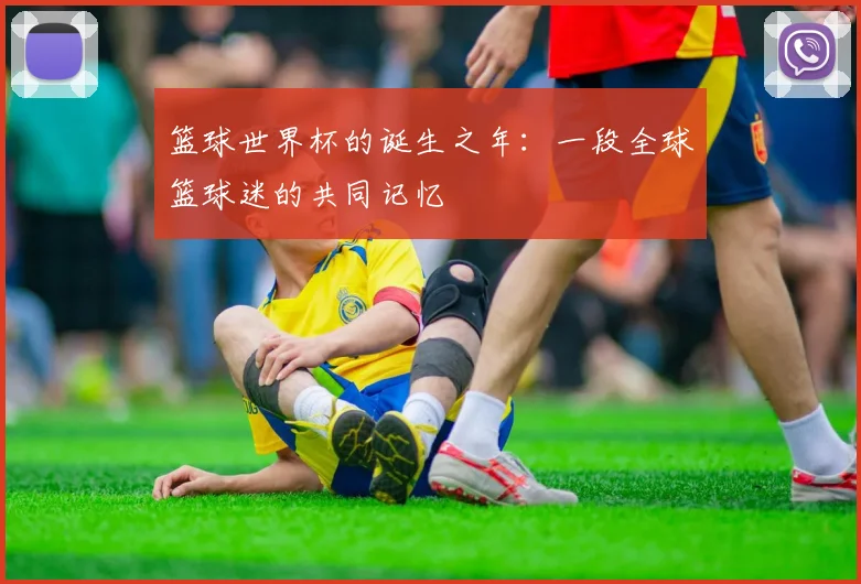 篮球世界杯的诞生之年：一段全球篮球迷的共同记忆