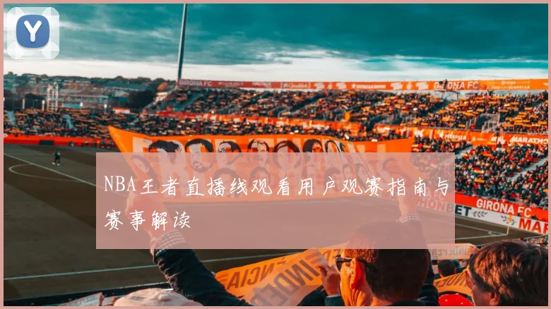 NBA王者直播线观看用户观赛指南与赛事解读