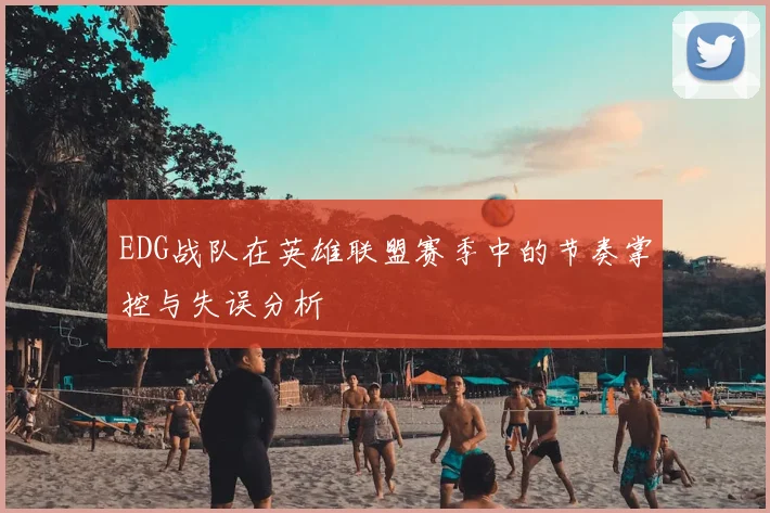 EDG战队在英雄联盟赛季中的节奏掌控与失误分析