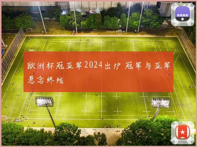 欧洲杯冠亚军2024出炉 冠军与亚军悬念终结