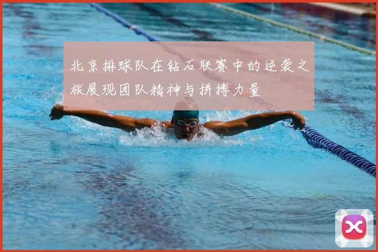 北京排球队在钻石联赛中的逆袭之旅展现团队精神与拼搏力量