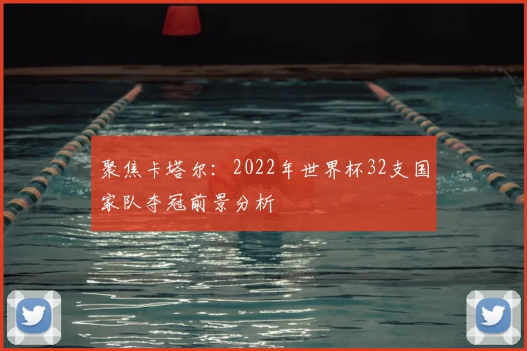 聚焦卡塔尔:2022年世界杯32支国家队夺冠前景分析